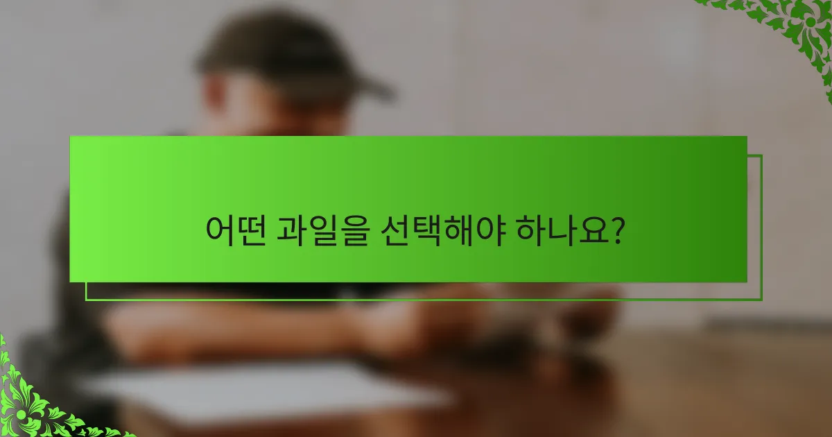 어떤 과일을 선택해야 하나요?