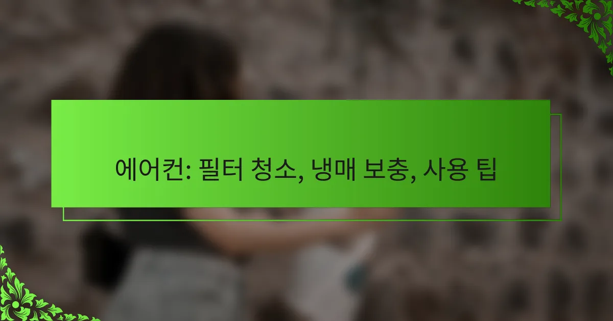 에어컨: 필터 청소, 냉매 보충, 사용 팁