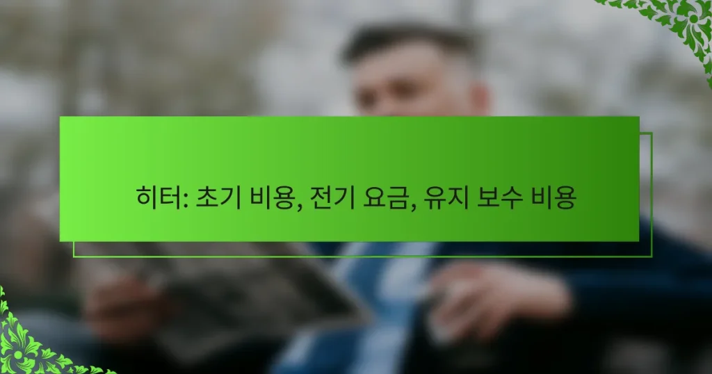 히터: 초기 비용, 전기 요금, 유지 보수 비용