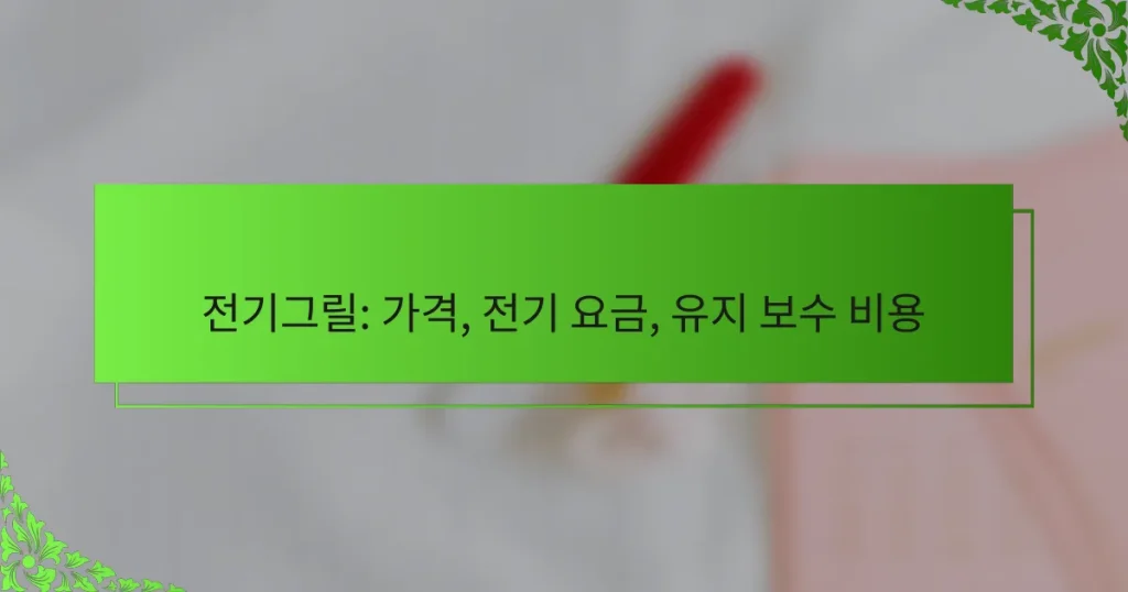 전기그릴: 가격, 전기 요금, 유지 보수 비용