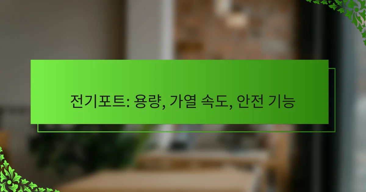 전기포트: 용량, 가열 속도, 안전 기능