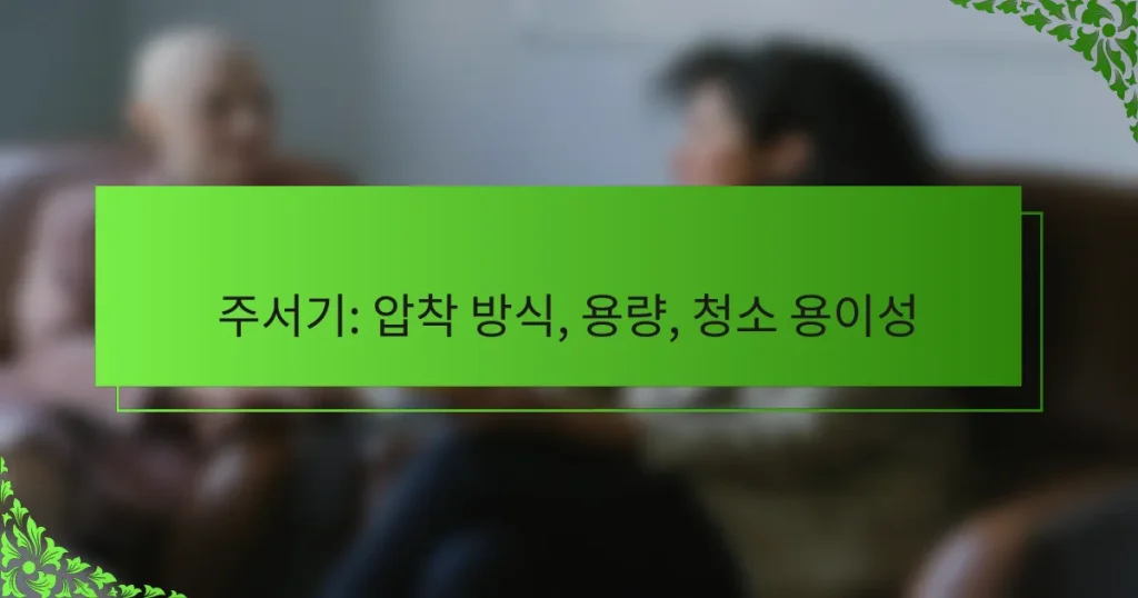 주서기: 압착 방식, 용량, 청소 용이성