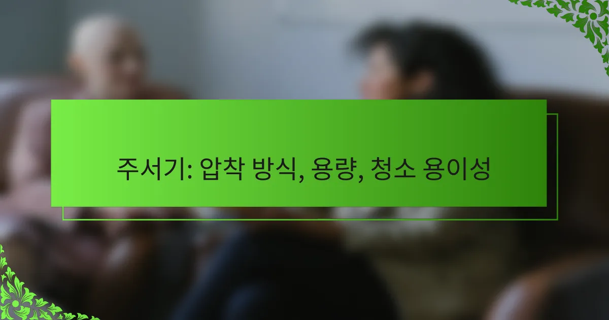 주서기: 압착 방식, 용량, 청소 용이성