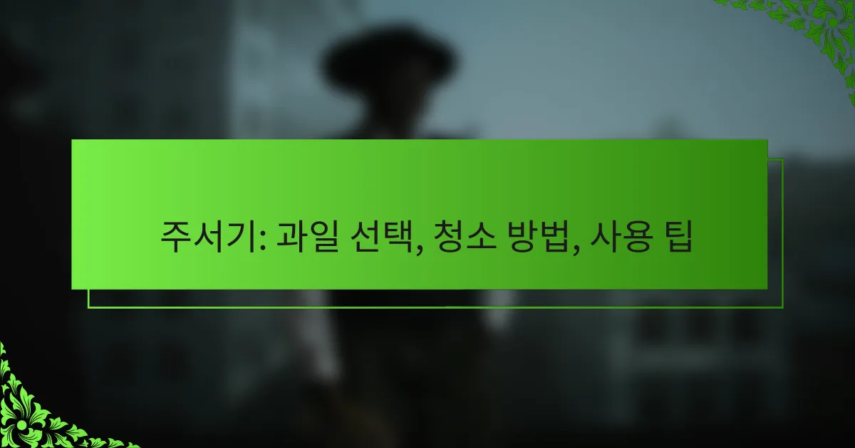 주서기: 과일 선택, 청소 방법, 사용 팁