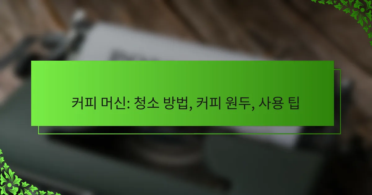 커피 머신: 청소 방법, 커피 원두, 사용 팁