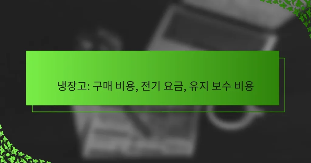 냉장고: 구매 비용, 전기 요금, 유지 보수 비용