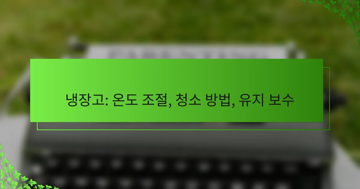 냉장고: 온도 조절, 청소 방법, 유지 보수