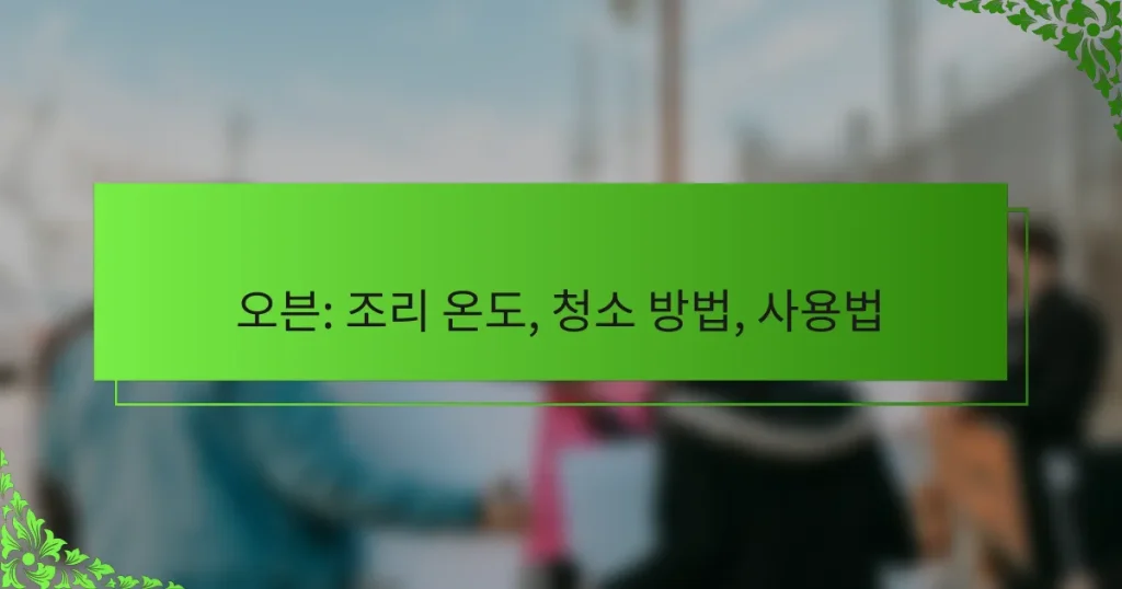 오븐: 조리 온도, 청소 방법, 사용법