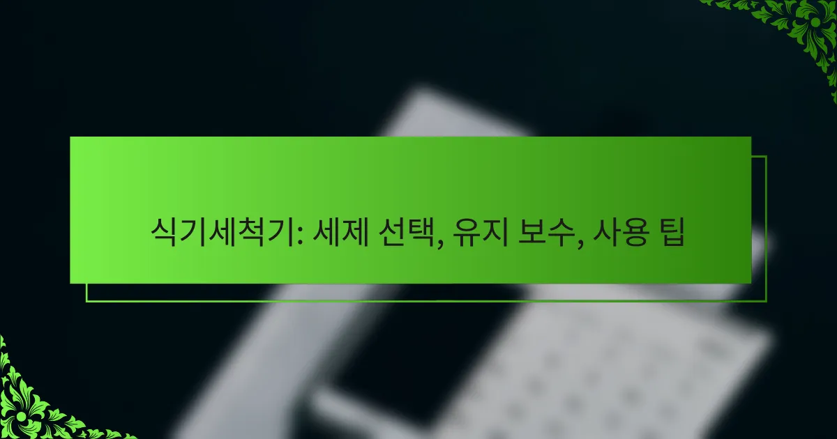 식기세척기: 세제 선택, 유지 보수, 사용 팁