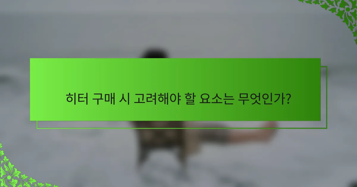 히터 구매 시 고려해야 할 요소는 무엇인가?