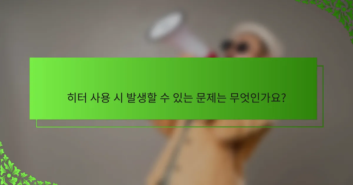 히터 사용 시 발생할 수 있는 문제는 무엇인가요?