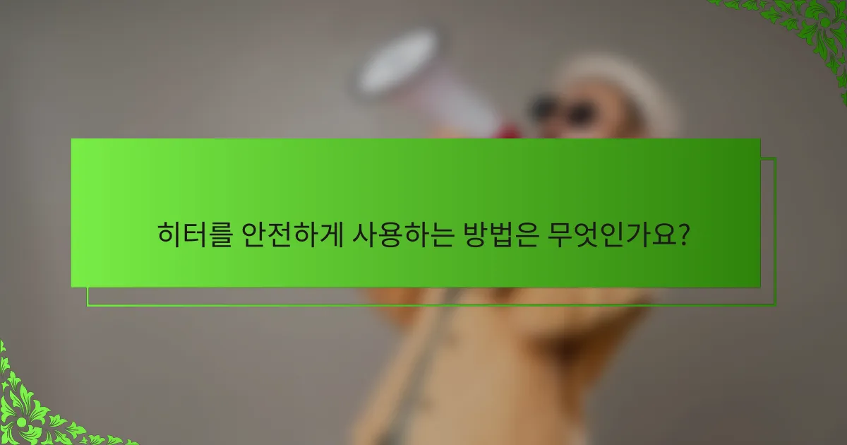 히터를 안전하게 사용하는 방법은 무엇인가요?