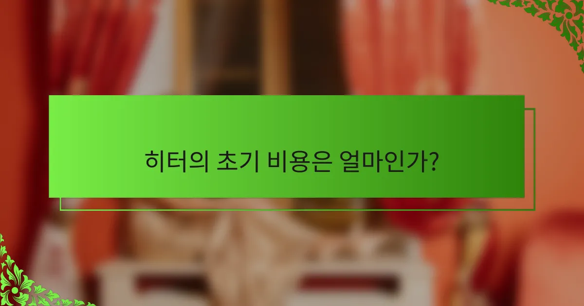 히터의 초기 비용은 얼마인가?