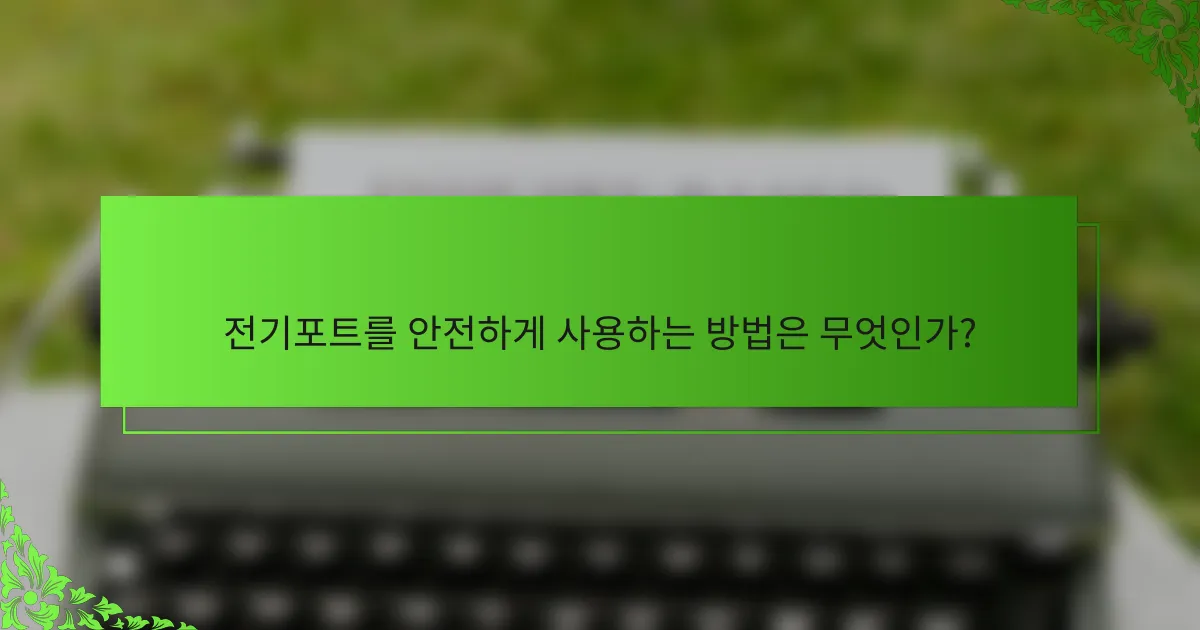 전기포트를 안전하게 사용하는 방법은 무엇인가?