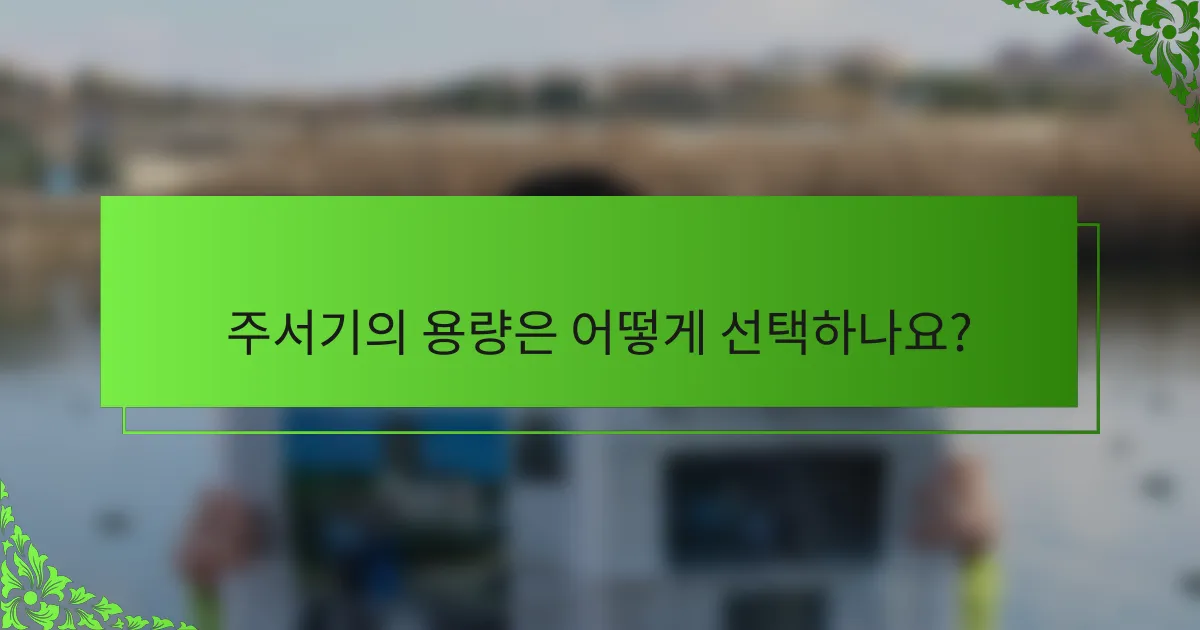 주서기의 용량은 어떻게 선택하나요?