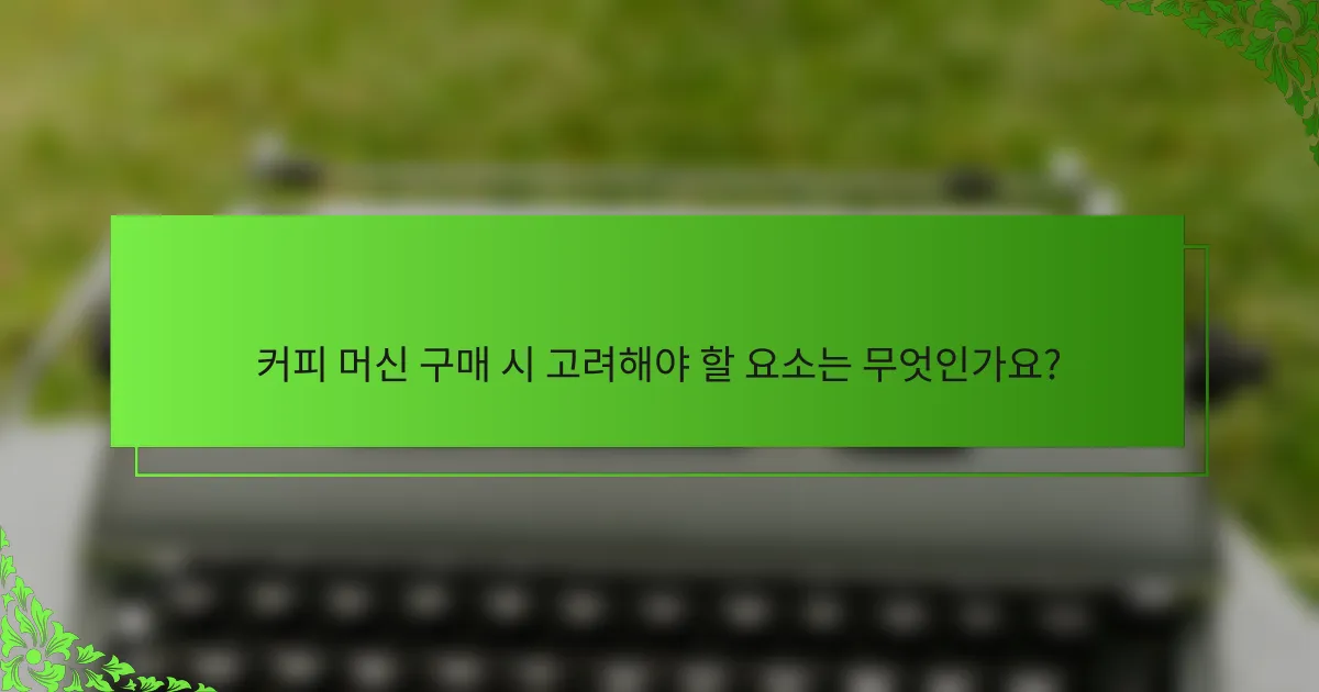 커피 머신 구매 시 고려해야 할 요소는 무엇인가요?