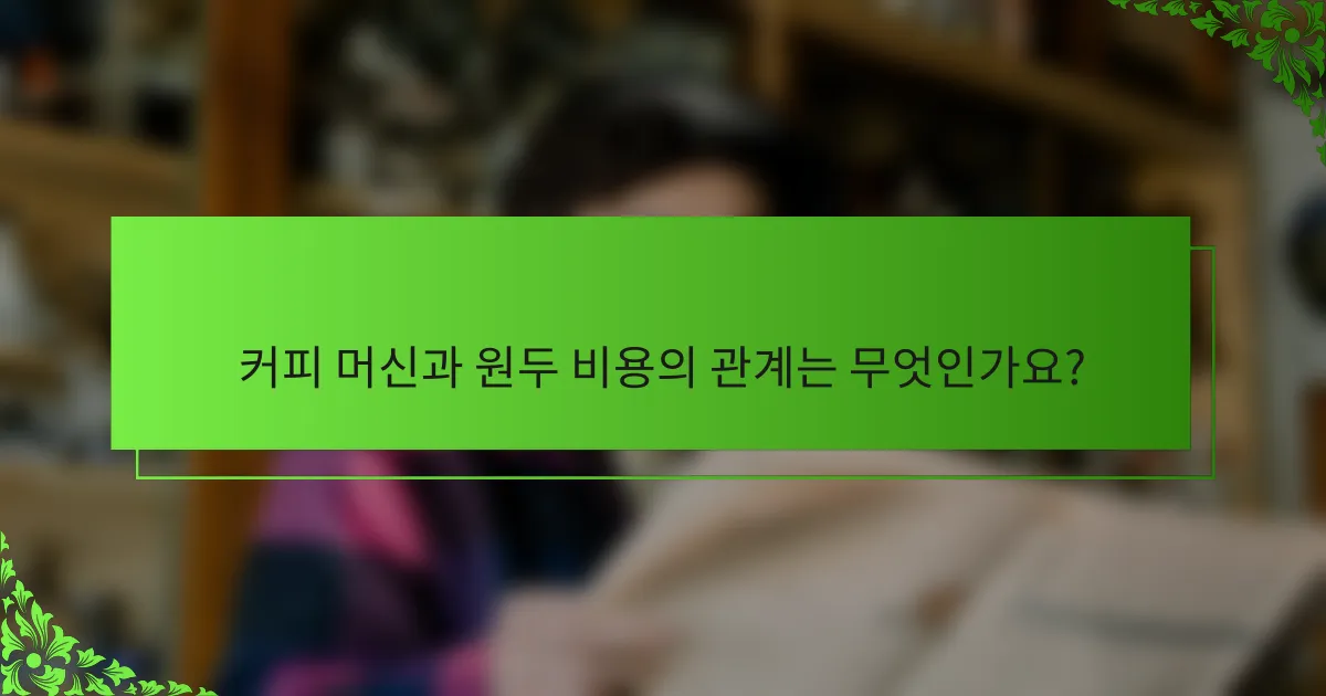커피 머신과 원두 비용의 관계는 무엇인가요?