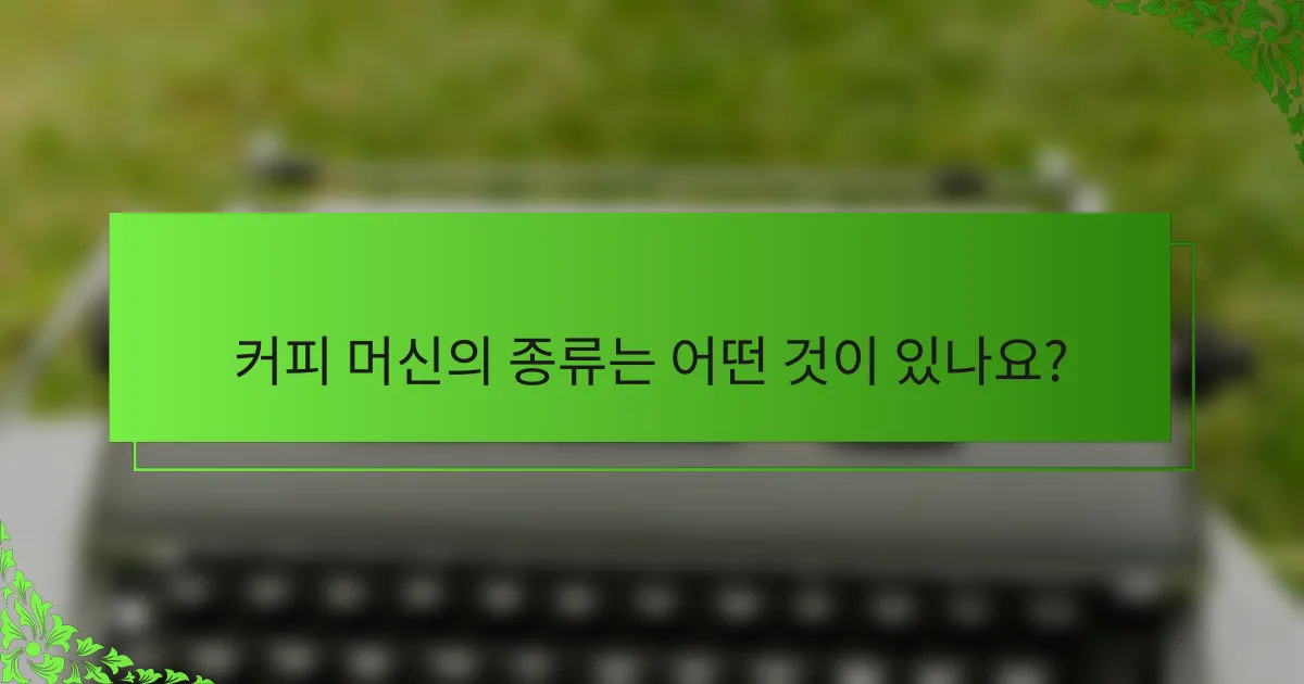 커피 머신의 종류는 어떤 것이 있나요?