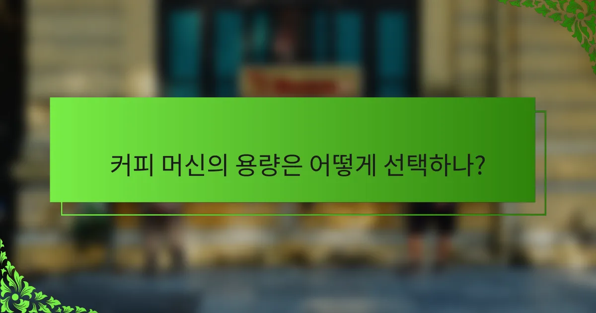 커피 머신의 용량은 어떻게 선택하나?