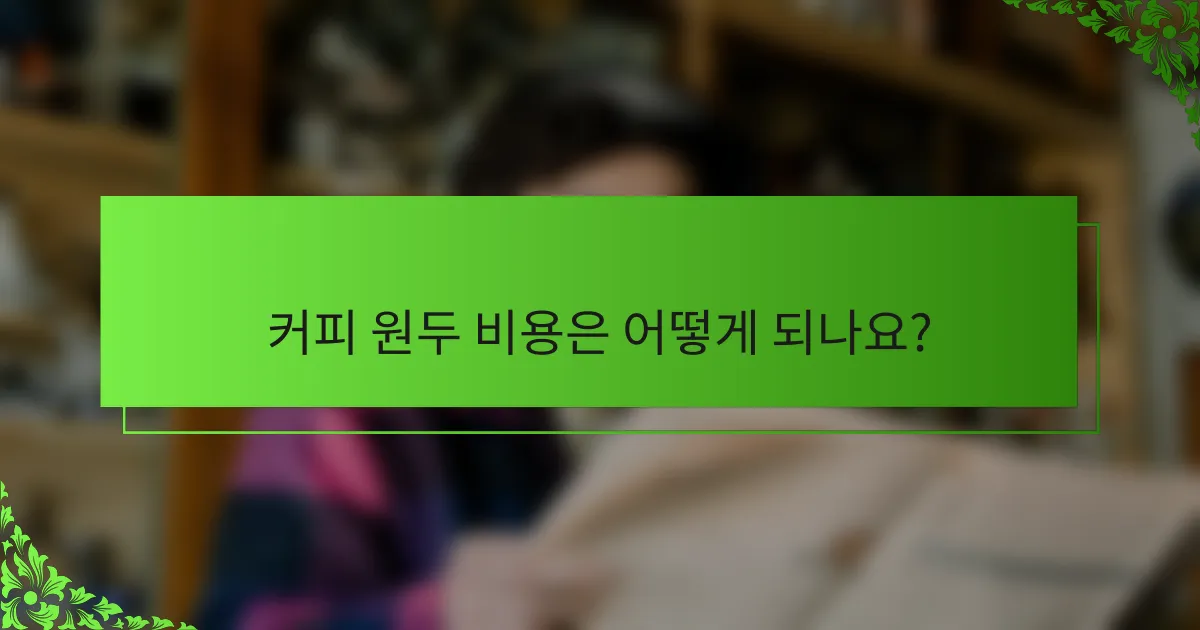 커피 원두 비용은 어떻게 되나요?