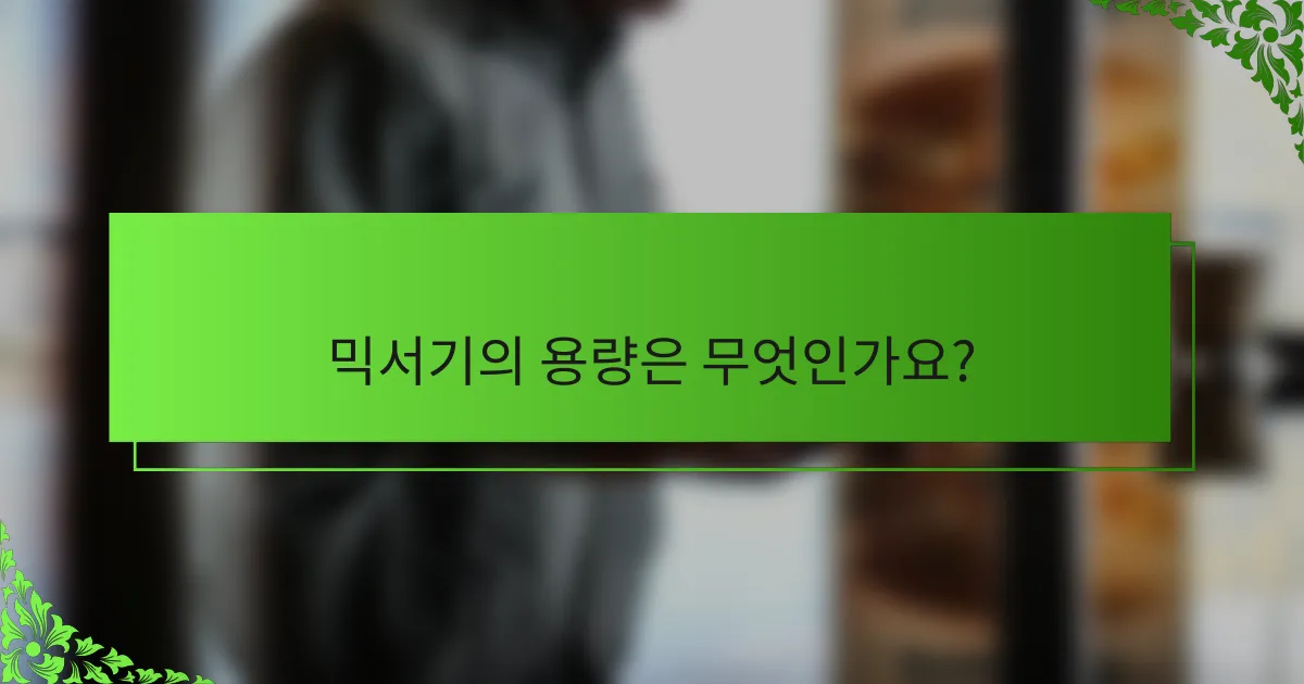 믹서기의 용량은 무엇인가요?