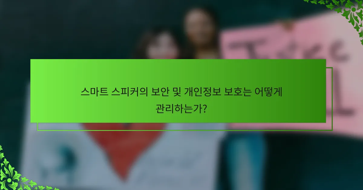 스마트 스피커의 보안 및 개인정보 보호는 어떻게 관리하는가?