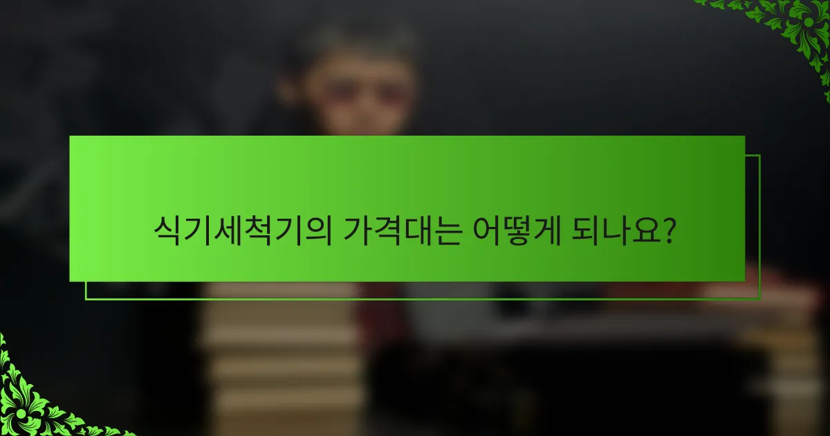 식기세척기의 가격대는 어떻게 되나요?
