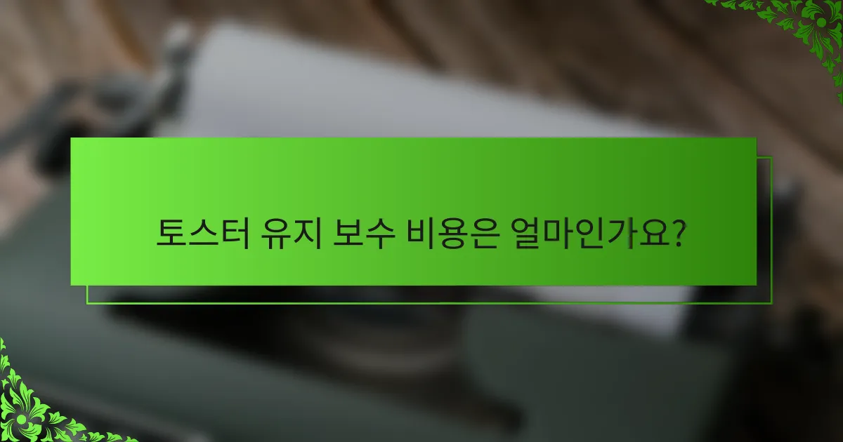 토스터 유지 보수 비용은 얼마인가요?